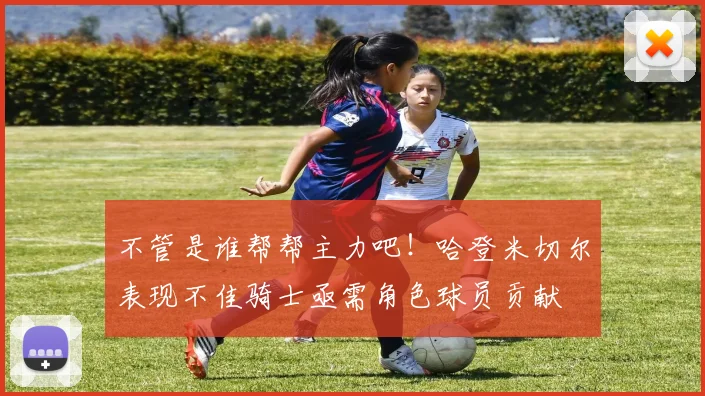 不管是谁帮帮主力吧！哈登米切尔表现不佳骑士亟需角色球员贡献