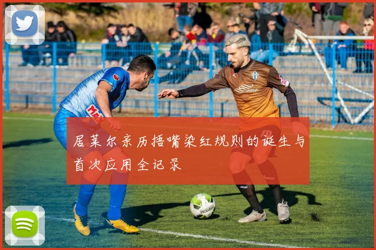 居莱尔亲历捂嘴染红规则的诞生与首次应用全记录