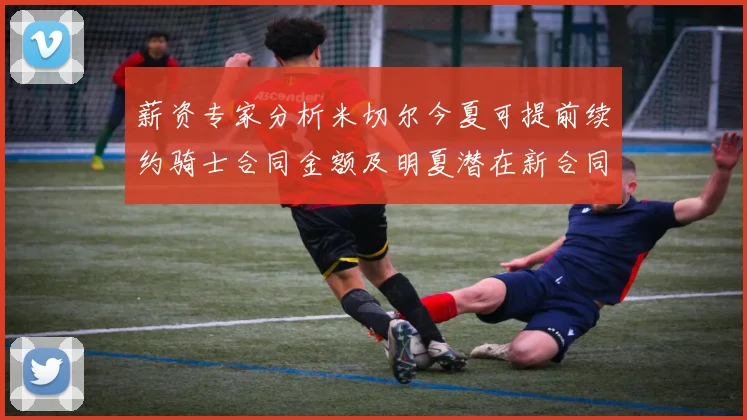 薪资专家分析米切尔今夏可提前续约骑士合同金额及明夏潜在新合同