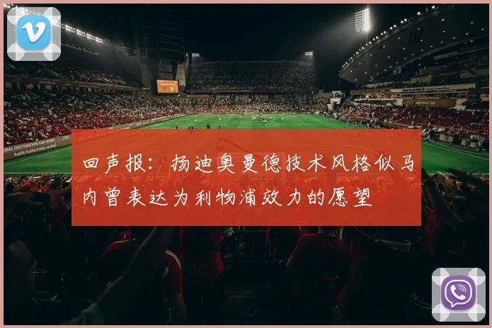 回声报：扬迪奥曼德技术风格似马内曾表达为利物浦效力的愿望