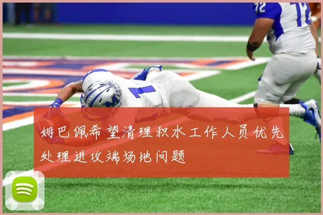 姆巴佩希望清理积水工作人员优先处理进攻端场地问题