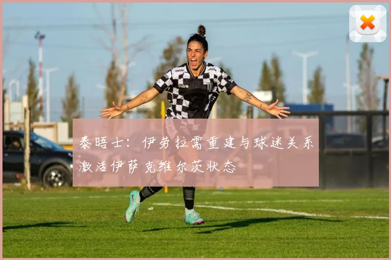 泰晤士：伊劳拉需重建与球迷关系激活伊萨克维尔茨状态