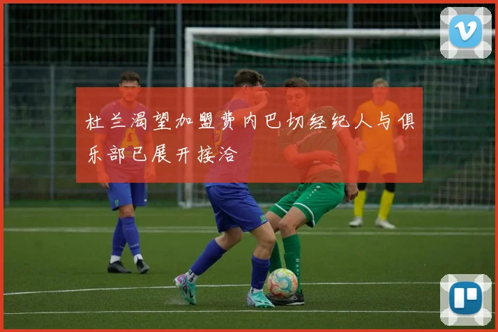 杜兰渴望加盟费内巴切经纪人与俱乐部已展开接洽