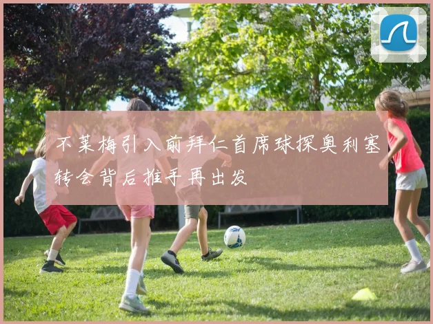 不莱梅引入前拜仁首席球探奥利塞转会背后推手再出发