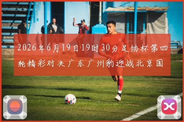 2026年6月19日19时30分足协杯第四轮精彩对决广东广州豹迎战北京国安