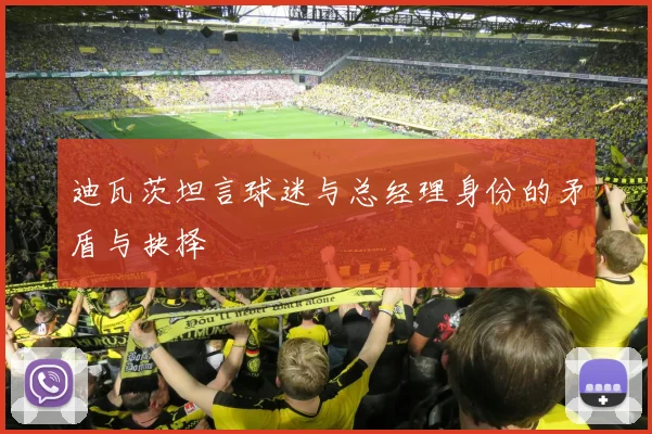迪瓦茨坦言球迷与总经理身份的矛盾与抉择