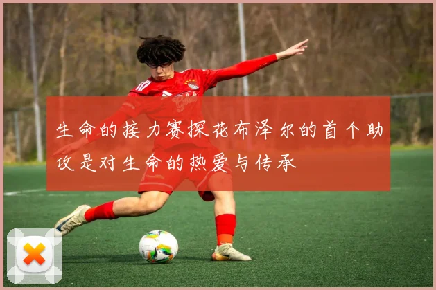 生命的接力赛探花布泽尔的首个助攻是对生命的热爱与传承