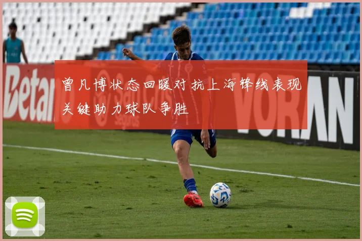 曾凡博状态回暖对抗上海锋线表现关键助力球队争胜