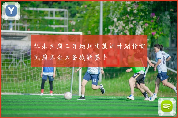 AC米兰周三开始封闭集训计划持续到周末全力备战新赛季