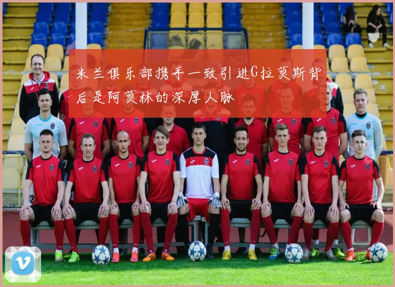 米兰俱乐部携手一致引进G拉莫斯背后是阿莫林的深厚人脉