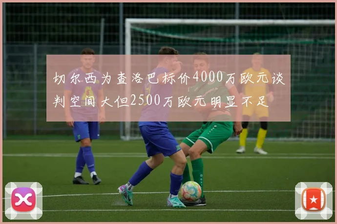 切尔西为查洛巴标价4000万欧元谈判空间大但2500万欧元明显不足